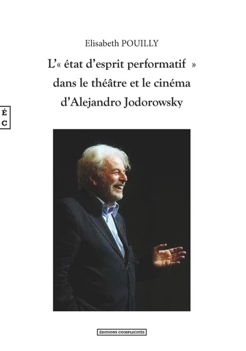 L’« état d’esprit performatif » dans le théâtre et le cinéma d’Alejandro Jodorowsky - Elisabeth Pouilly - EDITIONS COMPLICITES