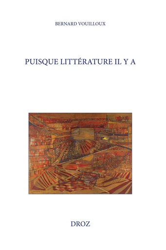 Puisque littérature il y a - Bernard Vouilloux - Librairie Droz