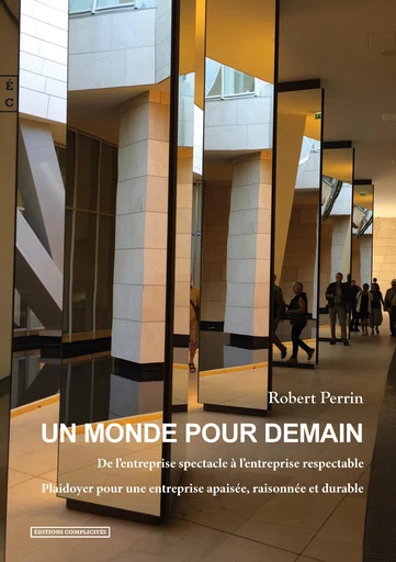 Un monde pour demain, De l’entreprise spectacle à l’entreprise respectable - Robert Perrin - EDITIONS COMPLICITES