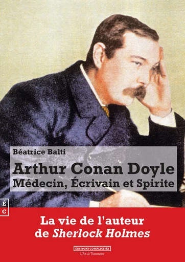 Arthur Conan Doyle : Médecin, Ecrivain et Spirite - Béatrice Balti - EDITIONS COMPLICITES