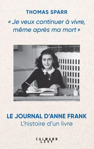 Je veux continuer à vivre, même après ma mort : l'histoire de la publication du Journal d'Anne Frank - Thomas Sparr - Calmann-Lévy