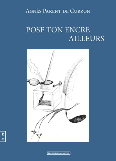 Pose ton encre ailleurs - Agnès Parent de Curzon - EDITIONS COMPLICITES