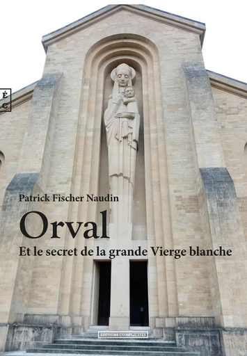 Orval Et le secret de la grande Vierge blanche - Patrick Fischer Naudin - EDITIONS COMPLICITES