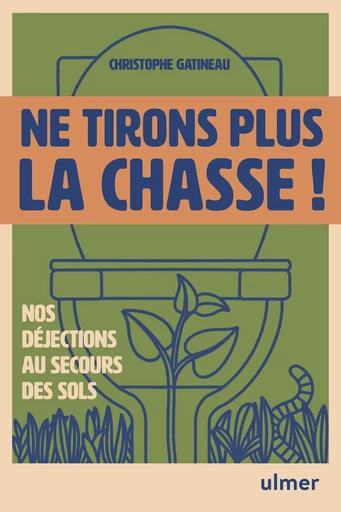 Ne tirons plus la chasse ! - Nos déjections au secours des sols - Christophe Gatineau - Ulmer