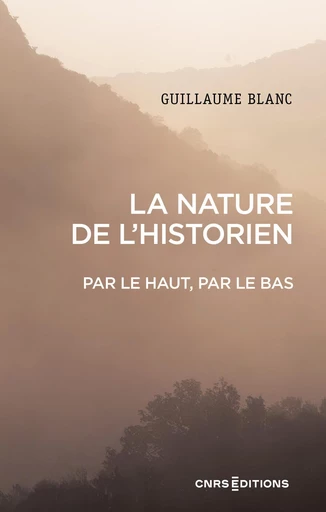 La nature de l'historien. Par le haut, par le bas - Guillaume Blanc - CNRS editions