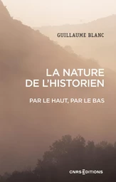 La nature de l'historien. Par le haut, par le bas