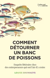 Comment détourner un banc de poissons - Enquête littéraire chez des entrepreneurs qui ont envie d'y croire