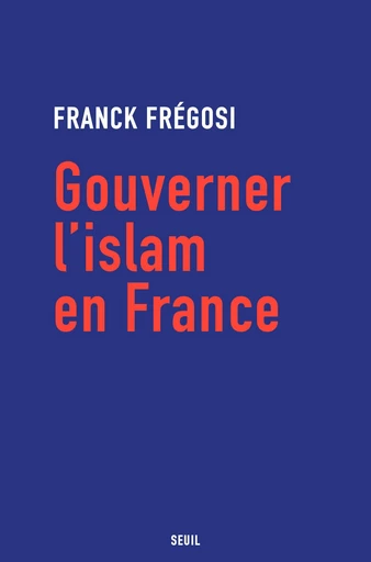 Gouverner l'islam en France - Franck Frégosi - Seuil