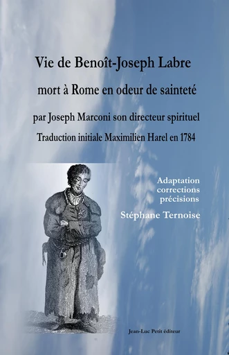 Vie de Benoît-Joseph Labre mort à Rome en odeur de sainteté par Joseph Marconi son directeur spirituel. Traduction initiale Maximilien Harel en 1784 - Stéphane Ternoise, Joseph Marconi - Jean-Luc PETIT Editions