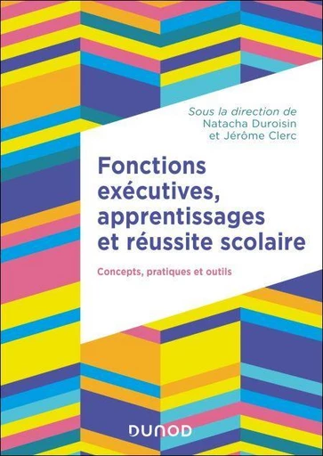 Fonctions exécutives, apprentissages et réussite scolaire - Natacha Duroisin, Jérôme Clerc - Dunod