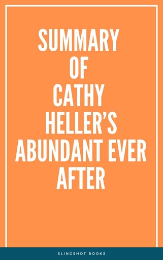 Summary of Cathy Heller’s Abundant Ever After -  Slingshot Books - Slingshot Books