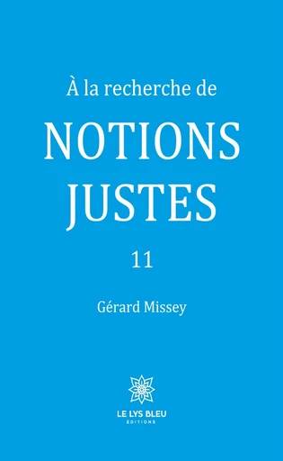 À la recherche de notions justes 11 - Gérard Missey - Le Lys Bleu Éditions