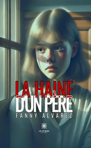 La haine d’un père - Fanny Alvarez - Le Lys Bleu Éditions