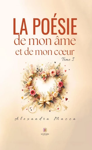 La poésie de mon âme et de mon cœur - Tome 1 - Alexandra Mazza - Le Lys Bleu Éditions