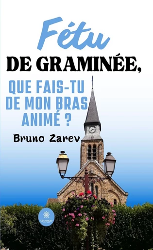 Fétu de graminée, que fais-tu de mon bras animé ? - Bruno Zarev - Le Lys Bleu Éditions