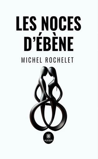 Les noces d’ébène - Michel Rochelet - Le Lys Bleu Éditions