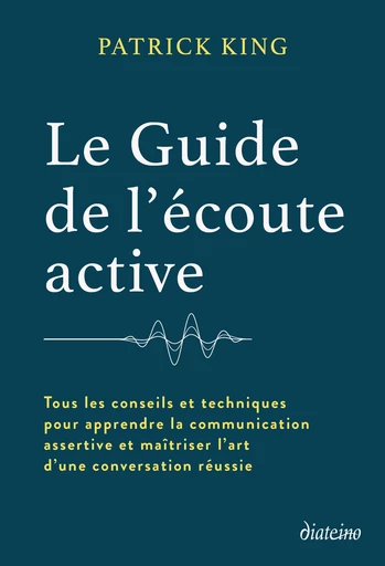 Le Guide de l'écoute active - Tous les conseils et techniques pour apprendre la communication assertive et maîtriser l'art d'une con - Patrick King - Tredaniel