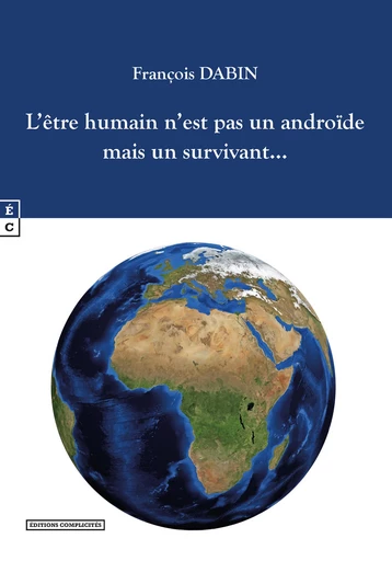 L’être humain n’est pas un androïde mais un survivant… - François Dabin - EDITIONS COMPLICITES