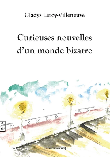 Curieuses nouvelles d’un monde bizarre - Gladys Leroy-Villeneuve - EDITIONS COMPLICITES