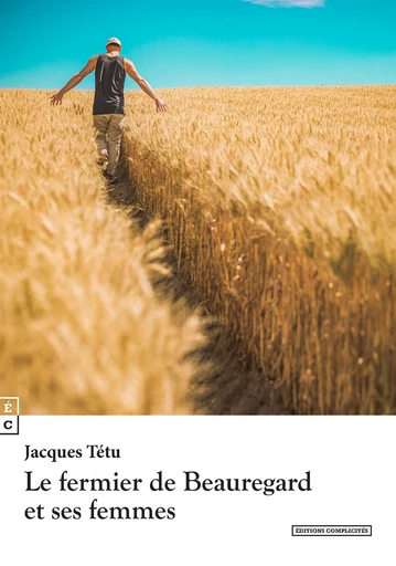 Le fermier de Beauregard et ses femmes - Jacques Tétu  - EDITIONS COMPLICITES