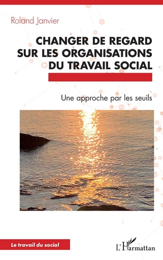 Changer de regard sur les organisations du travail social - Roland Janvier - Editions L'Harmattan