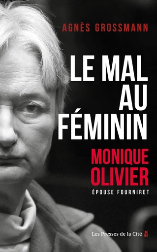 Le Mal au féminin, Monique Olivier, épouse Fourniret. L'enquête fascinante sur la femme de l'ogre - Agnès Grossmann - Place des éditeurs