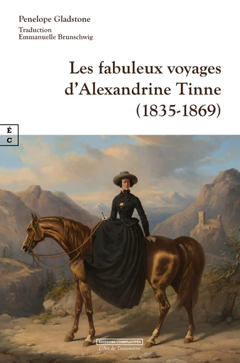 Les fabuleux voyages d’Alexandrine Tinne (1835-1869) - Penelope Gladstone - EDITIONS COMPLICITES