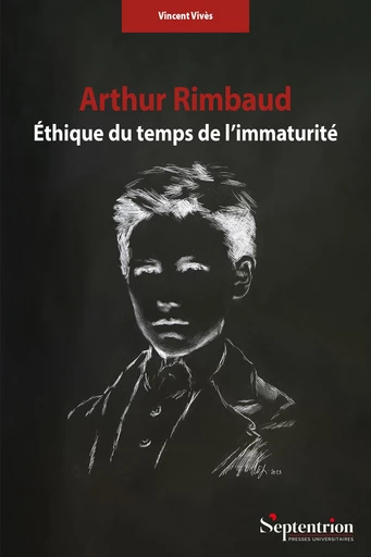 Arthur Rimbaud. Éthique du temps de l’immaturité - Vincent Vivès - Presses Universitaires du Septentrion