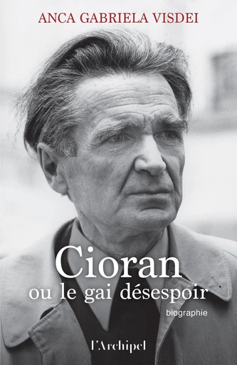 Cioran ou le gai désespoir - Anca-Gabriela Visdei - L'Archipel