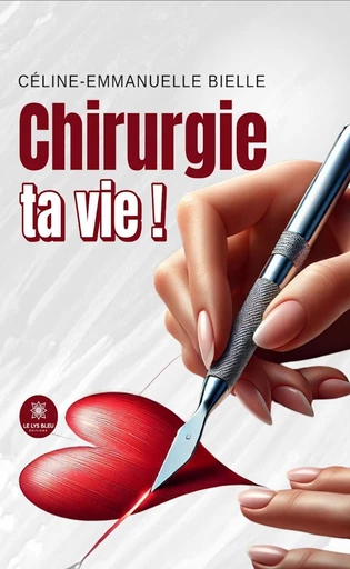 Chirurgie ta vie ! - Céline-Emmanuelle Bielle - Le Lys Bleu Éditions