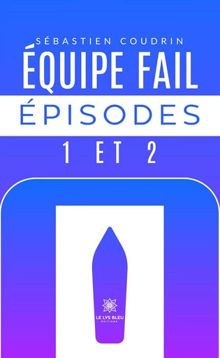 Équipe fail épisodes 1 et 2 - Sébastien Coudrin - Le Lys Bleu Éditions