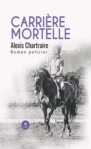 Carrière mortelle - Alexis Chartraire - Le Lys Bleu Éditions