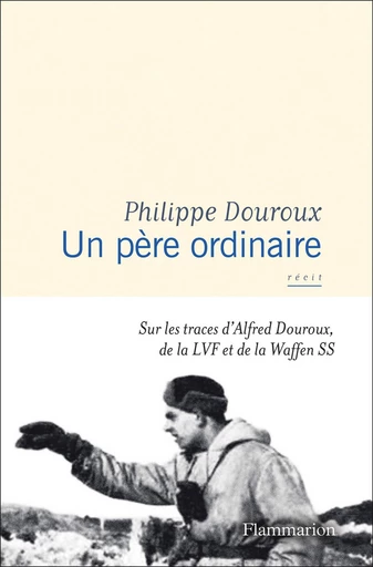 Un père ordinaire. Sur les traces d'Alfred Douroux, de la LVF et de la Waffen SS - Philippe Douroux - Flammarion