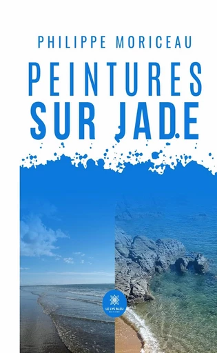 Peintures sur Jade - Philippe Moriceau - Le Lys Bleu Éditions