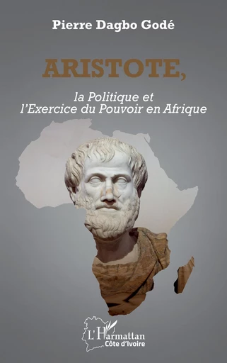 Aristote, la Politique et l’Exercice du Pouvoir en Afrique - Pierre Dagbo Godé - Editions L'Harmattan