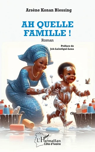 Ah quelle famille ! - Arsène Konan Blessing - Editions L'Harmattan