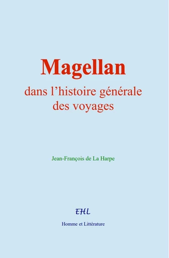 Magellan, dans l’histoire générale des voyages - Jean-François de la Harpe - Editions Homme et Litterature