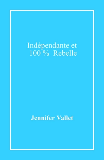 Indépendante et 100 % rebelle - Jennifer Vallet - Librinova