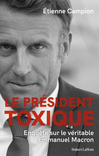 Le Président toxique - Enquête sur le véritable Emmanuel Macron - Etienne Campion - Groupe Robert Laffont