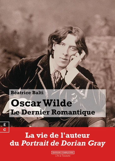 Oscar Wilde, Le Dernier Romantique - Béatrice Balti - EDITIONS COMPLICITES