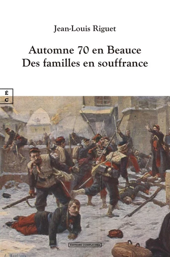 Automne 1870 en Beauce - Jean-Louis Riguet - EDITIONS COMPLICITES