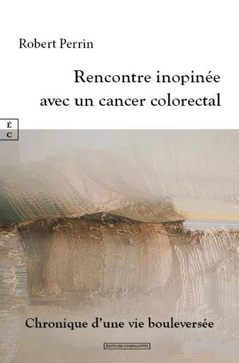 Rencontre inopinée avec un cancer colorectal - Robert Perrin - EDITIONS COMPLICITES