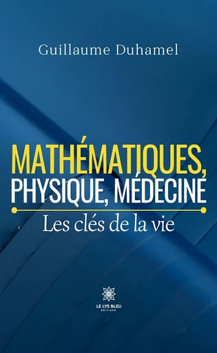 Mathématiques, physique, médecine - Guillaume Duhamel - Le Lys Bleu Éditions