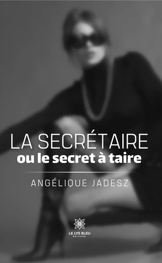 La secrétaire ou le secret à taire - Angélique Jadesz - Le Lys Bleu Éditions