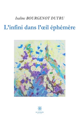 L’infini dans l’œil éphémère - Isaline Bourgenot Dutru - Le Lys Bleu Éditions