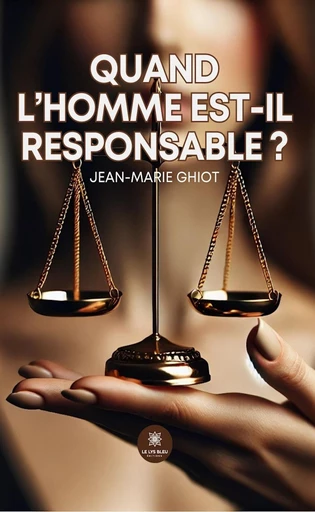 Quand l’homme est-il responsable ? - Jean-Marie Ghiot - Le Lys Bleu Éditions