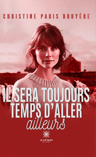 Il sera toujours temps d’aller ailleurs - Christine Paris Bruyère - Le Lys Bleu Éditions