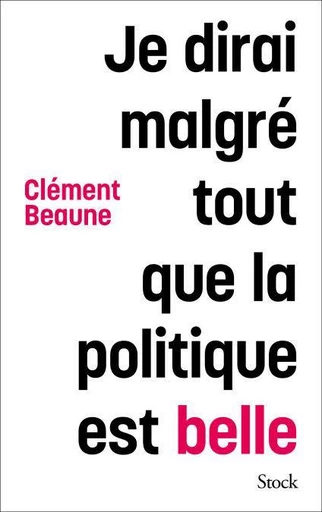 Je dirai malgré tout que la politique est belle - Clément Beaune - Stock