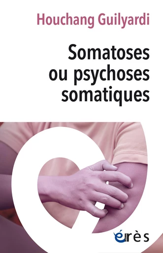 Somatoses ou psychoses somatiques - Houchang Guilyardi - Eres