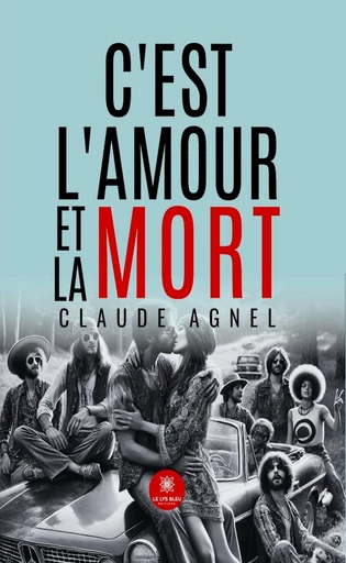 C’est l’amour et la mort - Claude Agnel - Le Lys Bleu Éditions